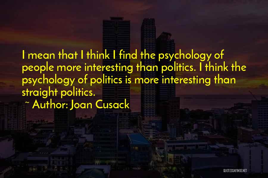 Joan Cusack Quotes: I Mean That I Think I Find The Psychology Of People More Interesting Than Politics. I Think The Psychology Of