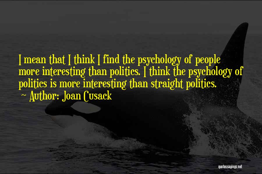 Joan Cusack Quotes: I Mean That I Think I Find The Psychology Of People More Interesting Than Politics. I Think The Psychology Of