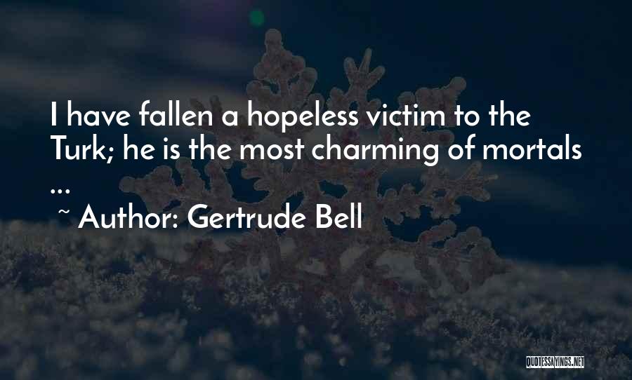 Gertrude Bell Quotes: I Have Fallen A Hopeless Victim To The Turk; He Is The Most Charming Of Mortals ...