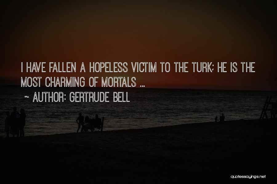 Gertrude Bell Quotes: I Have Fallen A Hopeless Victim To The Turk; He Is The Most Charming Of Mortals ...