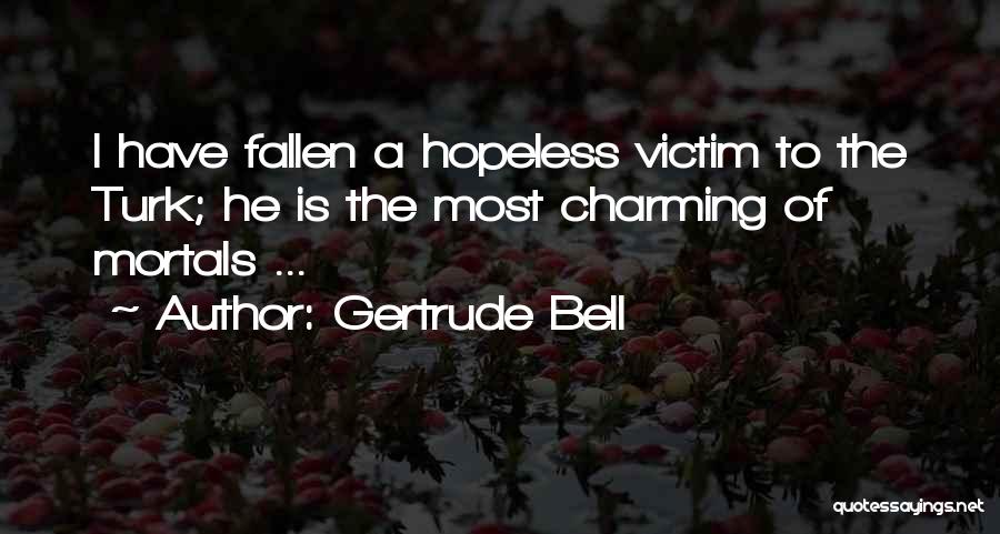 Gertrude Bell Quotes: I Have Fallen A Hopeless Victim To The Turk; He Is The Most Charming Of Mortals ...