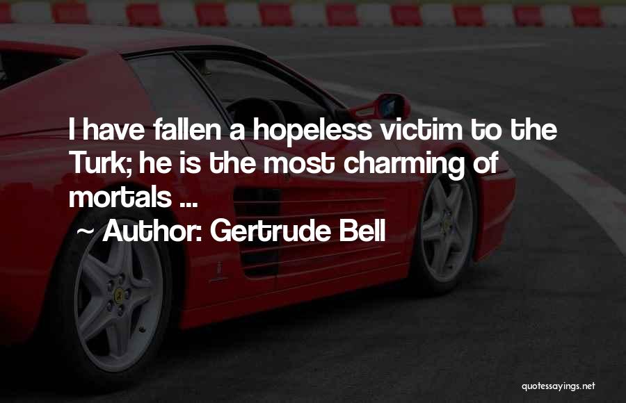 Gertrude Bell Quotes: I Have Fallen A Hopeless Victim To The Turk; He Is The Most Charming Of Mortals ...