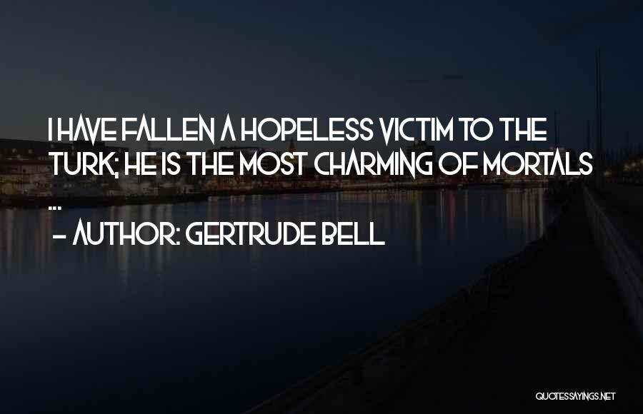 Gertrude Bell Quotes: I Have Fallen A Hopeless Victim To The Turk; He Is The Most Charming Of Mortals ...