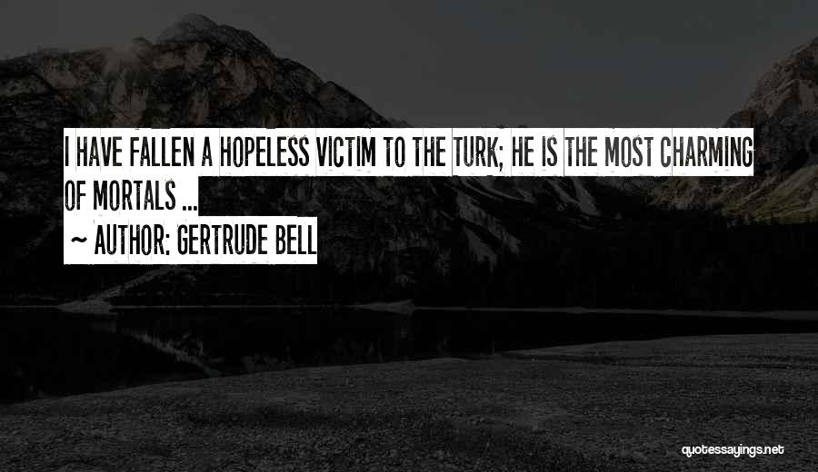 Gertrude Bell Quotes: I Have Fallen A Hopeless Victim To The Turk; He Is The Most Charming Of Mortals ...