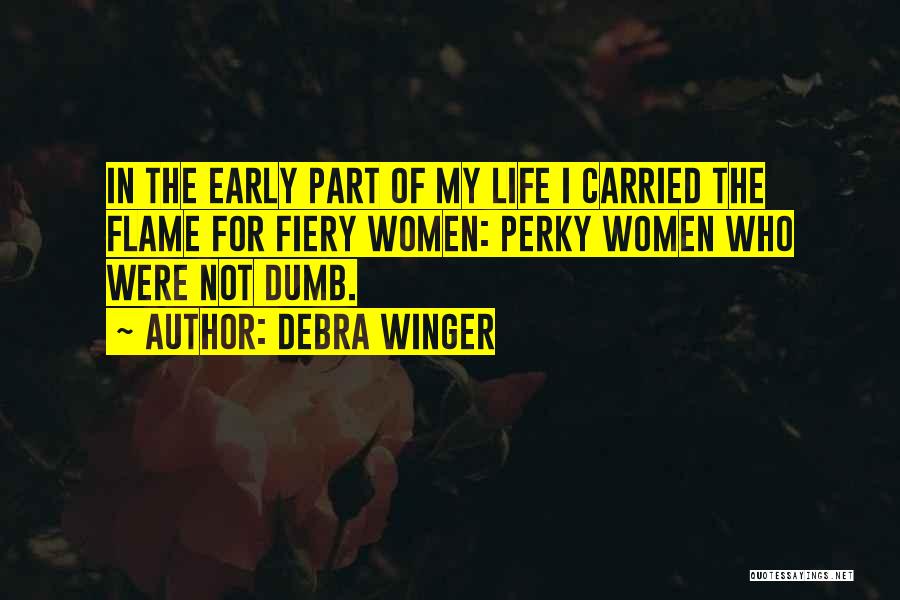 Debra Winger Quotes: In The Early Part Of My Life I Carried The Flame For Fiery Women: Perky Women Who Were Not Dumb.