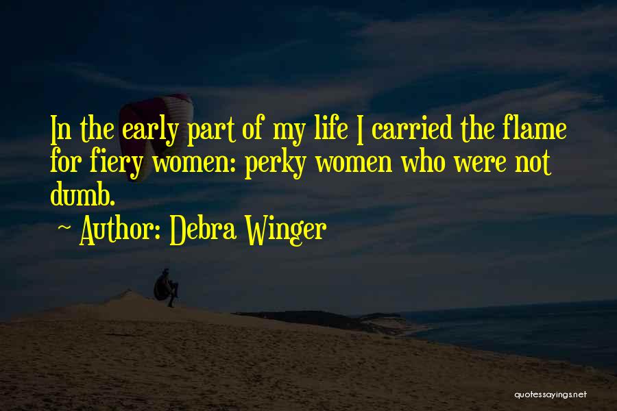 Debra Winger Quotes: In The Early Part Of My Life I Carried The Flame For Fiery Women: Perky Women Who Were Not Dumb.