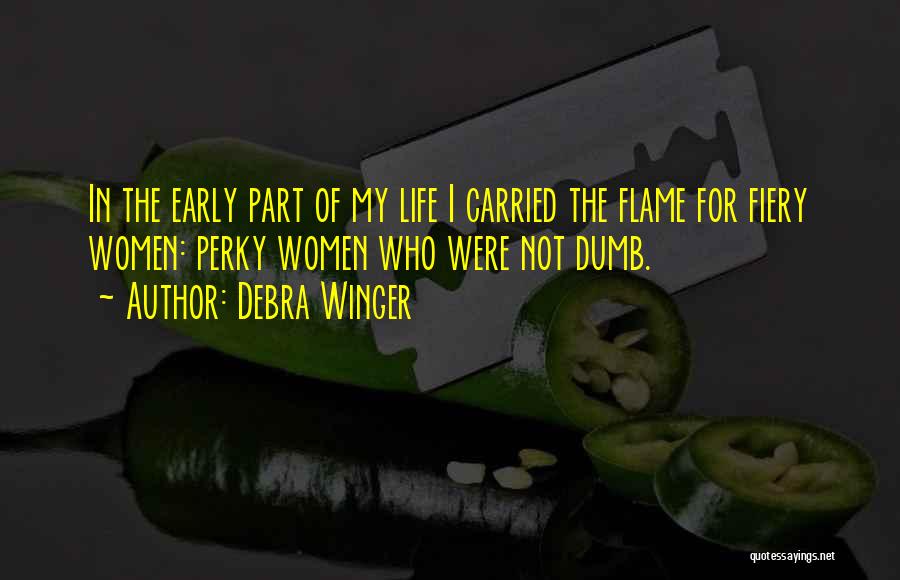 Debra Winger Quotes: In The Early Part Of My Life I Carried The Flame For Fiery Women: Perky Women Who Were Not Dumb.