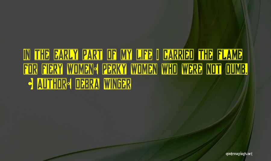 Debra Winger Quotes: In The Early Part Of My Life I Carried The Flame For Fiery Women: Perky Women Who Were Not Dumb.