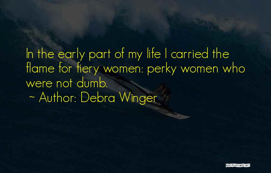 Debra Winger Quotes: In The Early Part Of My Life I Carried The Flame For Fiery Women: Perky Women Who Were Not Dumb.