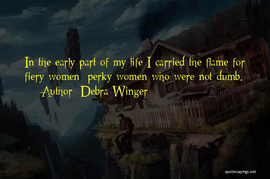 Debra Winger Quotes: In The Early Part Of My Life I Carried The Flame For Fiery Women: Perky Women Who Were Not Dumb.