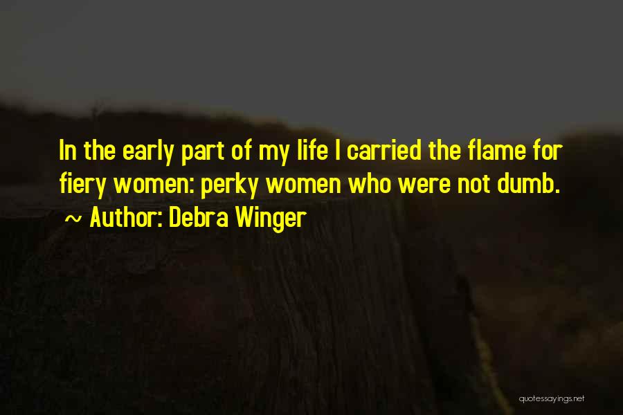 Debra Winger Quotes: In The Early Part Of My Life I Carried The Flame For Fiery Women: Perky Women Who Were Not Dumb.