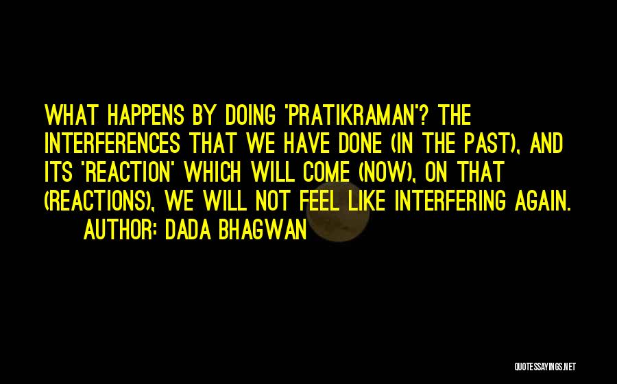 Dada Bhagwan Quotes: What Happens By Doing 'pratikraman'? The Interferences That We Have Done (in The Past), And Its 'reaction' Which Will Come