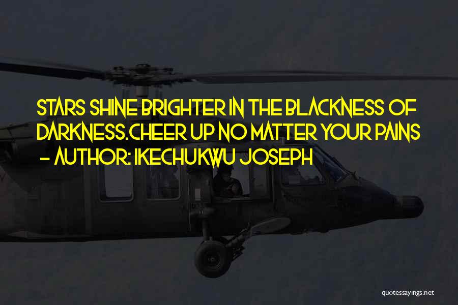 Ikechukwu Joseph Quotes: Stars Shine Brighter In The Blackness Of Darkness.cheer Up No Matter Your Pains