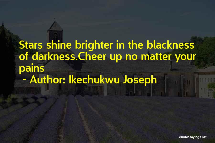 Ikechukwu Joseph Quotes: Stars Shine Brighter In The Blackness Of Darkness.cheer Up No Matter Your Pains