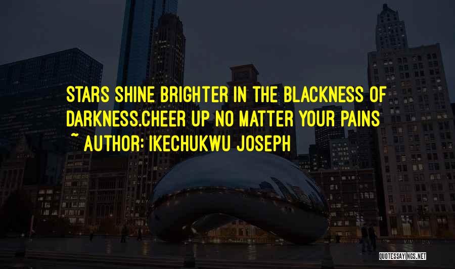 Ikechukwu Joseph Quotes: Stars Shine Brighter In The Blackness Of Darkness.cheer Up No Matter Your Pains