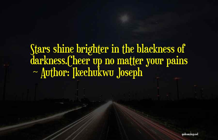 Ikechukwu Joseph Quotes: Stars Shine Brighter In The Blackness Of Darkness.cheer Up No Matter Your Pains