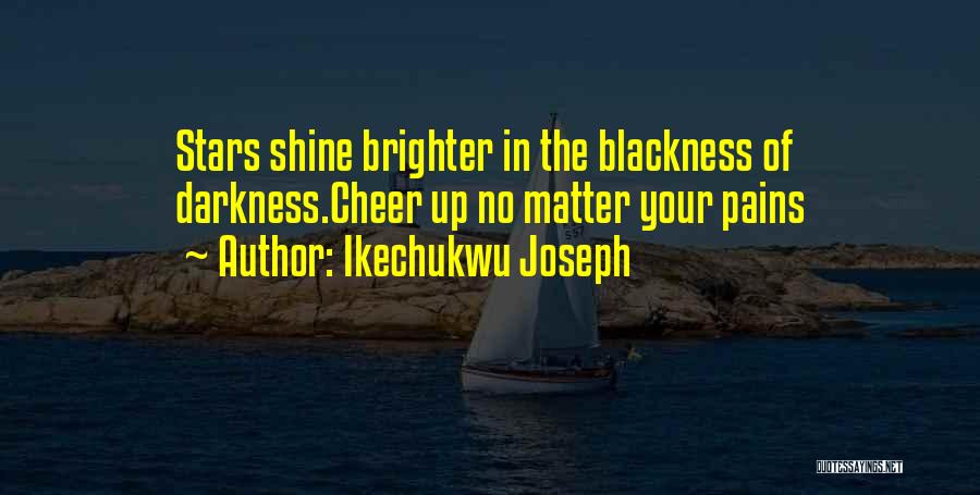 Ikechukwu Joseph Quotes: Stars Shine Brighter In The Blackness Of Darkness.cheer Up No Matter Your Pains