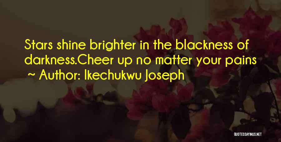 Ikechukwu Joseph Quotes: Stars Shine Brighter In The Blackness Of Darkness.cheer Up No Matter Your Pains