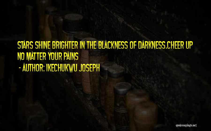 Ikechukwu Joseph Quotes: Stars Shine Brighter In The Blackness Of Darkness.cheer Up No Matter Your Pains