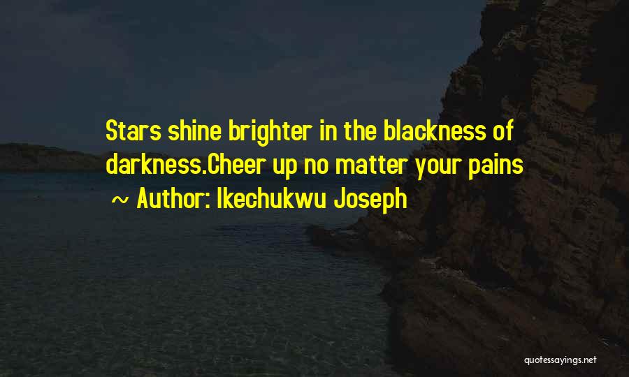 Ikechukwu Joseph Quotes: Stars Shine Brighter In The Blackness Of Darkness.cheer Up No Matter Your Pains