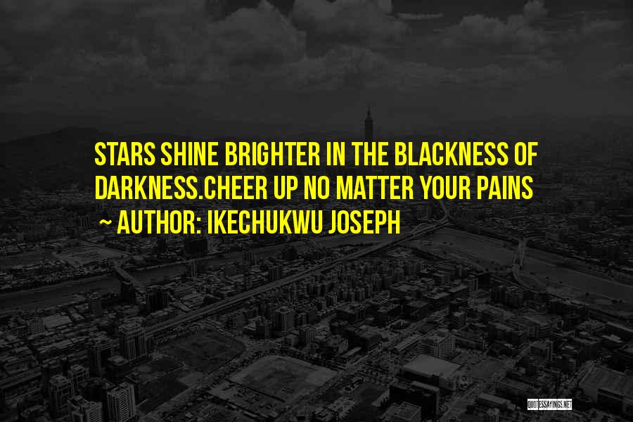 Ikechukwu Joseph Quotes: Stars Shine Brighter In The Blackness Of Darkness.cheer Up No Matter Your Pains