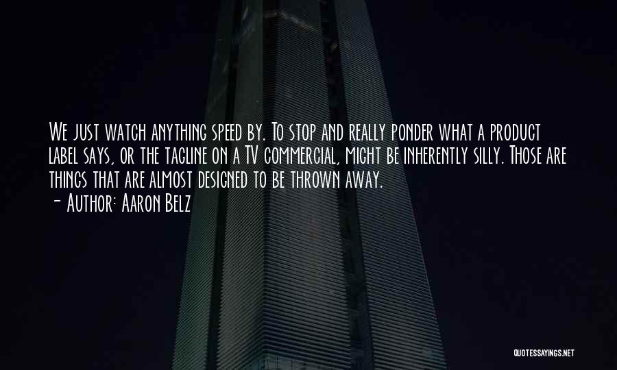 Aaron Belz Quotes: We Just Watch Anything Speed By. To Stop And Really Ponder What A Product Label Says, Or The Tagline On