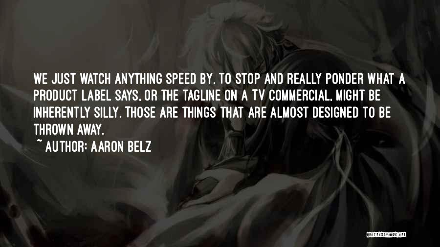 Aaron Belz Quotes: We Just Watch Anything Speed By. To Stop And Really Ponder What A Product Label Says, Or The Tagline On