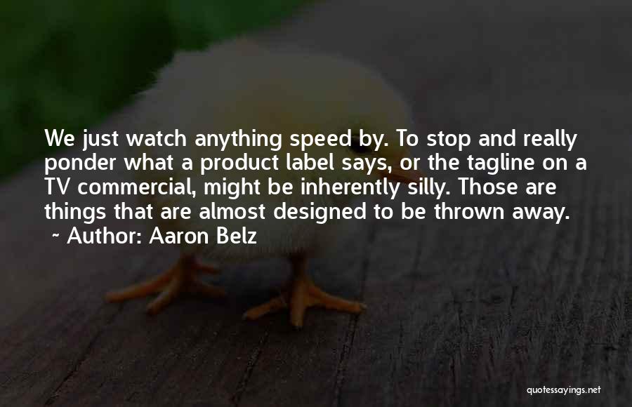 Aaron Belz Quotes: We Just Watch Anything Speed By. To Stop And Really Ponder What A Product Label Says, Or The Tagline On