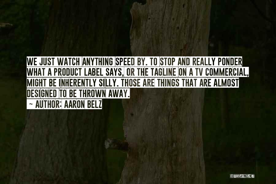 Aaron Belz Quotes: We Just Watch Anything Speed By. To Stop And Really Ponder What A Product Label Says, Or The Tagline On