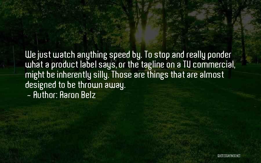 Aaron Belz Quotes: We Just Watch Anything Speed By. To Stop And Really Ponder What A Product Label Says, Or The Tagline On