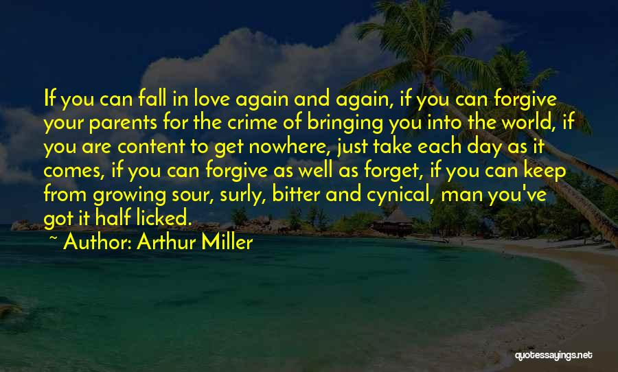 Arthur Miller Quotes: If You Can Fall In Love Again And Again, If You Can Forgive Your Parents For The Crime Of Bringing