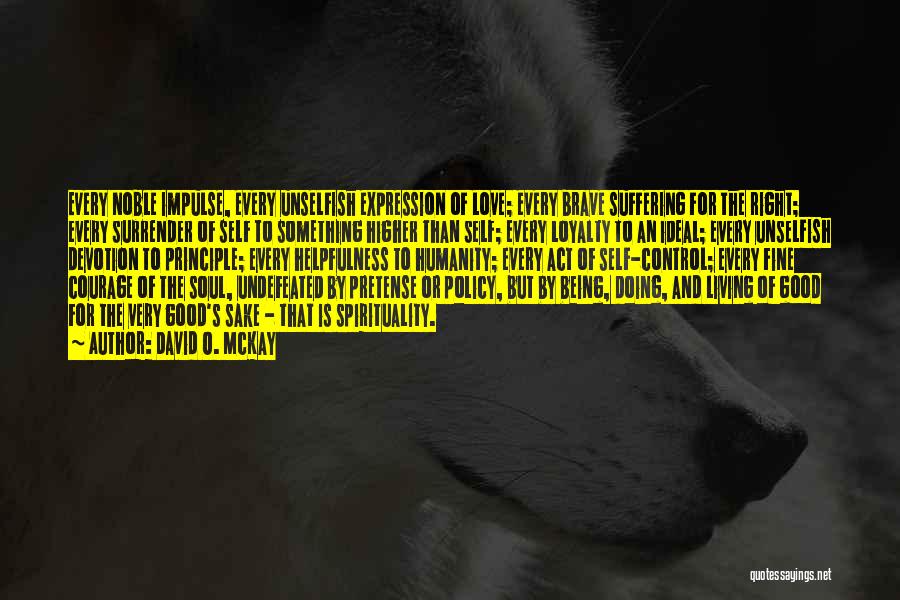 David O. McKay Quotes: Every Noble Impulse, Every Unselfish Expression Of Love; Every Brave Suffering For The Right; Every Surrender Of Self To Something