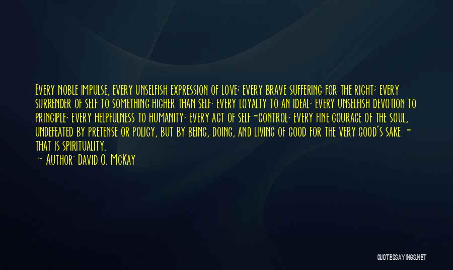 David O. McKay Quotes: Every Noble Impulse, Every Unselfish Expression Of Love; Every Brave Suffering For The Right; Every Surrender Of Self To Something
