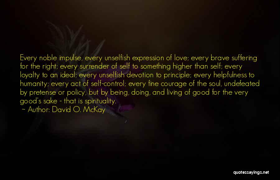 David O. McKay Quotes: Every Noble Impulse, Every Unselfish Expression Of Love; Every Brave Suffering For The Right; Every Surrender Of Self To Something