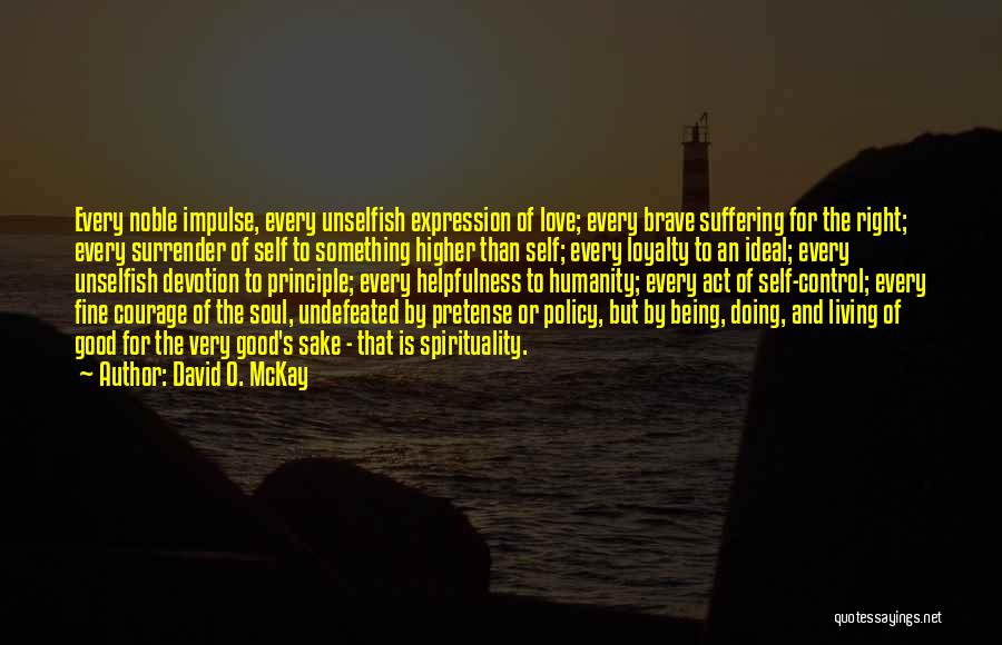 David O. McKay Quotes: Every Noble Impulse, Every Unselfish Expression Of Love; Every Brave Suffering For The Right; Every Surrender Of Self To Something