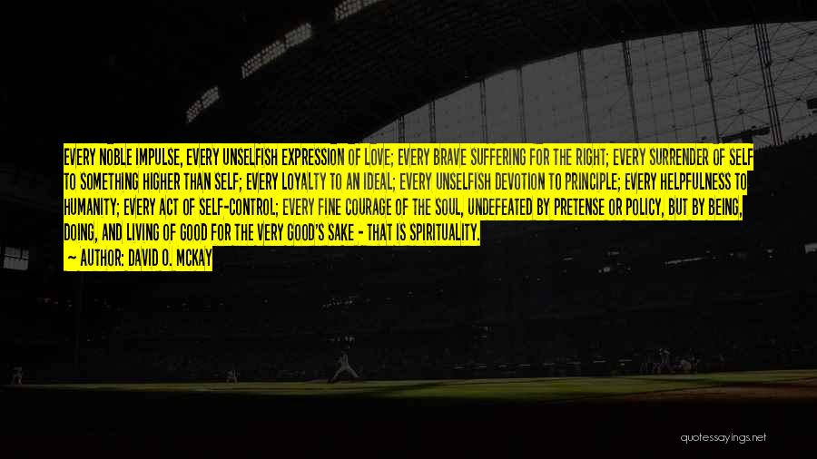 David O. McKay Quotes: Every Noble Impulse, Every Unselfish Expression Of Love; Every Brave Suffering For The Right; Every Surrender Of Self To Something