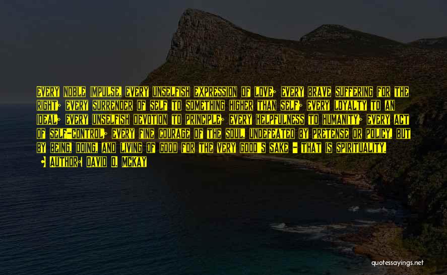 David O. McKay Quotes: Every Noble Impulse, Every Unselfish Expression Of Love; Every Brave Suffering For The Right; Every Surrender Of Self To Something