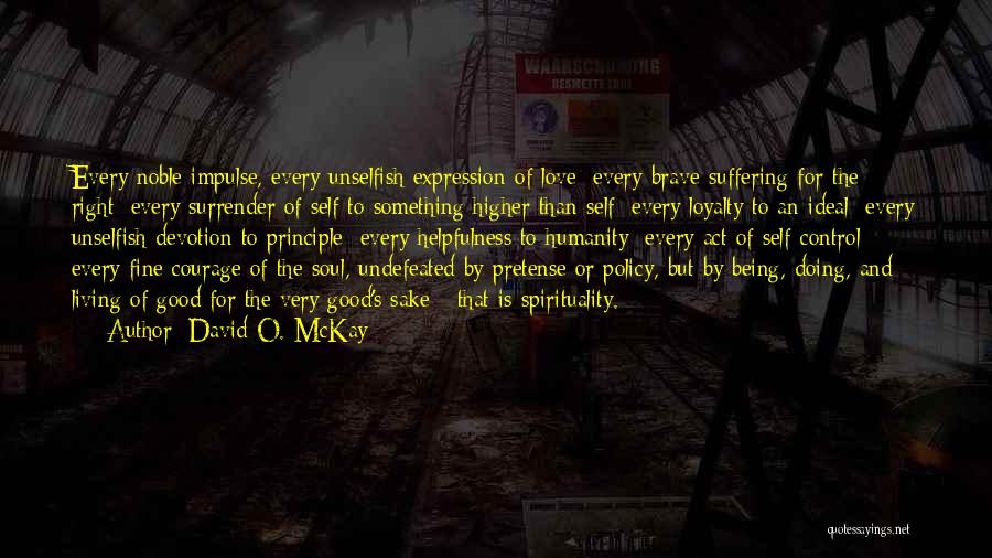 David O. McKay Quotes: Every Noble Impulse, Every Unselfish Expression Of Love; Every Brave Suffering For The Right; Every Surrender Of Self To Something