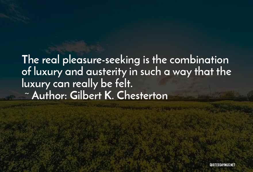 Gilbert K. Chesterton Quotes: The Real Pleasure-seeking Is The Combination Of Luxury And Austerity In Such A Way That The Luxury Can Really Be