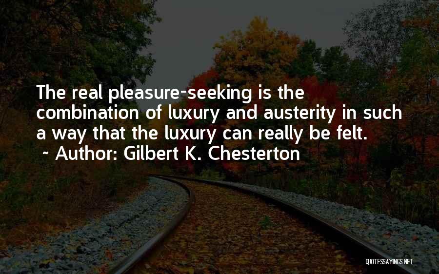 Gilbert K. Chesterton Quotes: The Real Pleasure-seeking Is The Combination Of Luxury And Austerity In Such A Way That The Luxury Can Really Be