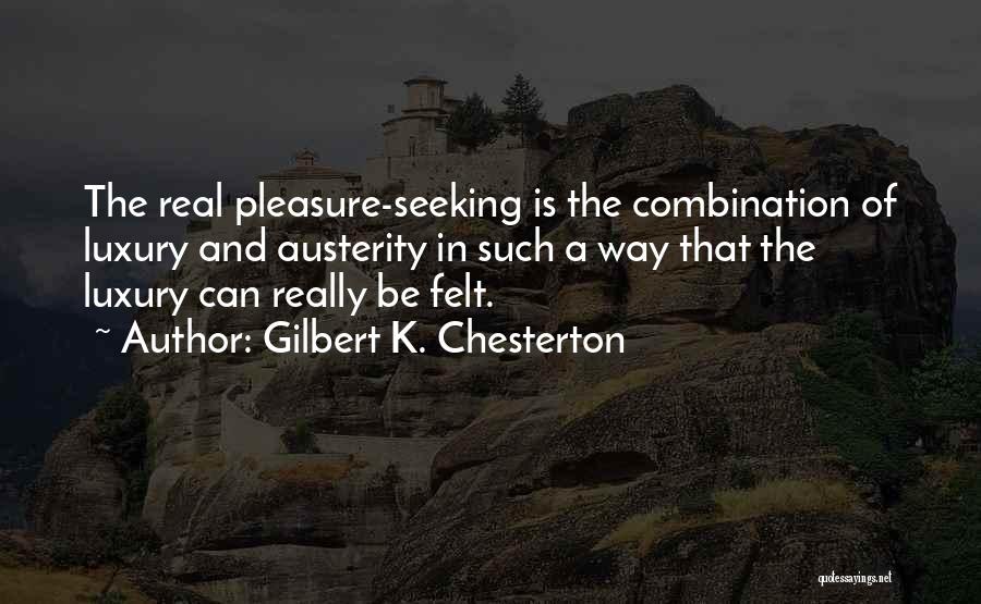Gilbert K. Chesterton Quotes: The Real Pleasure-seeking Is The Combination Of Luxury And Austerity In Such A Way That The Luxury Can Really Be