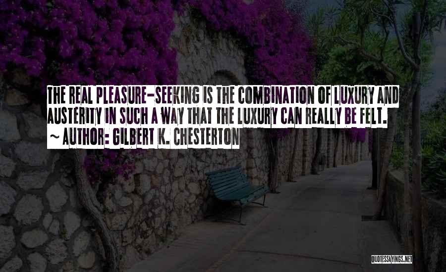 Gilbert K. Chesterton Quotes: The Real Pleasure-seeking Is The Combination Of Luxury And Austerity In Such A Way That The Luxury Can Really Be