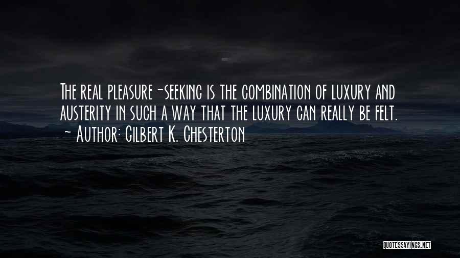 Gilbert K. Chesterton Quotes: The Real Pleasure-seeking Is The Combination Of Luxury And Austerity In Such A Way That The Luxury Can Really Be