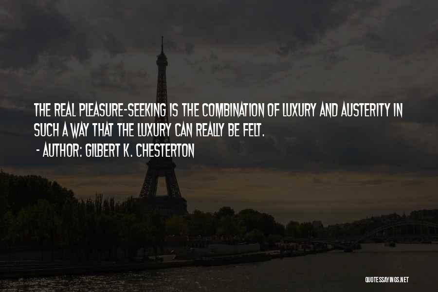 Gilbert K. Chesterton Quotes: The Real Pleasure-seeking Is The Combination Of Luxury And Austerity In Such A Way That The Luxury Can Really Be