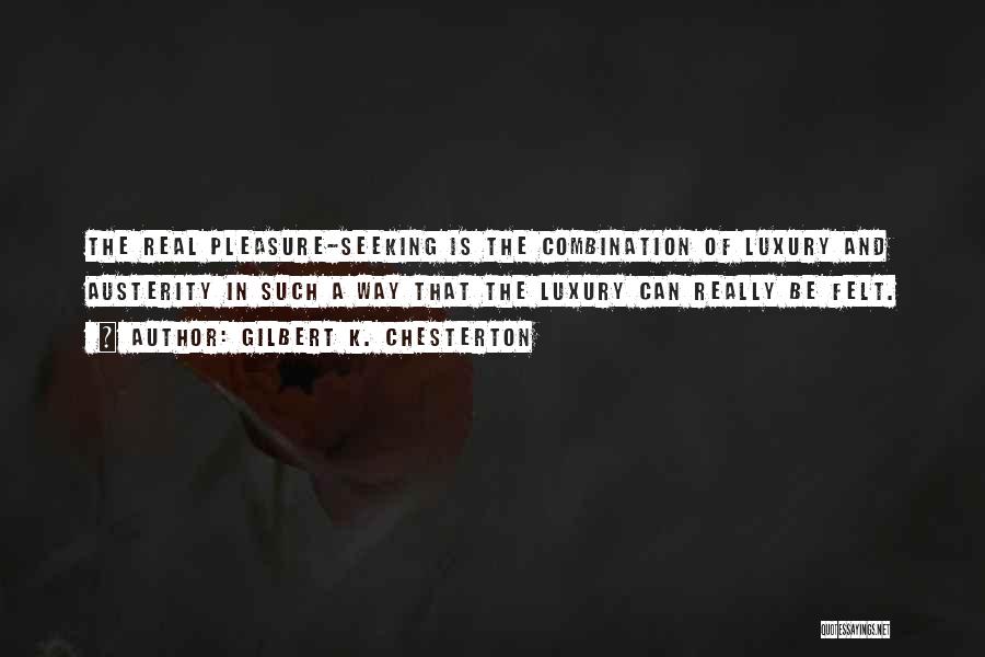 Gilbert K. Chesterton Quotes: The Real Pleasure-seeking Is The Combination Of Luxury And Austerity In Such A Way That The Luxury Can Really Be