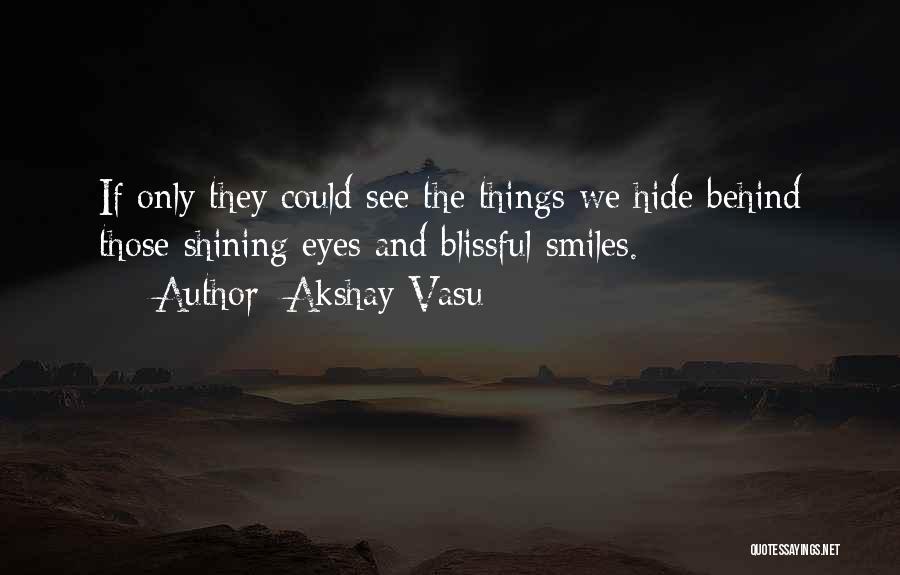 Akshay Vasu Quotes: If Only They Could See The Things We Hide Behind Those Shining Eyes And Blissful Smiles.