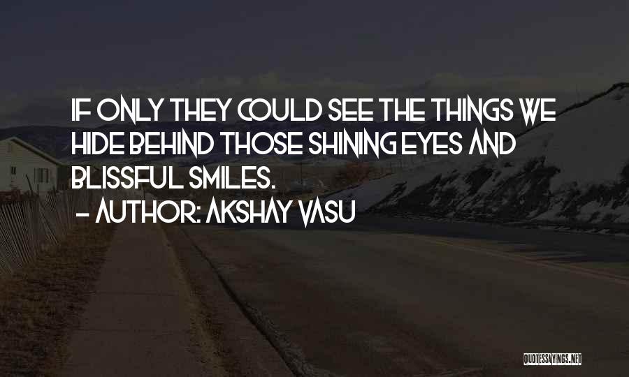 Akshay Vasu Quotes: If Only They Could See The Things We Hide Behind Those Shining Eyes And Blissful Smiles.