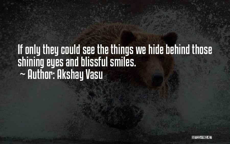 Akshay Vasu Quotes: If Only They Could See The Things We Hide Behind Those Shining Eyes And Blissful Smiles.