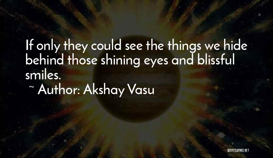 Akshay Vasu Quotes: If Only They Could See The Things We Hide Behind Those Shining Eyes And Blissful Smiles.