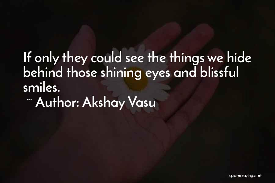 Akshay Vasu Quotes: If Only They Could See The Things We Hide Behind Those Shining Eyes And Blissful Smiles.